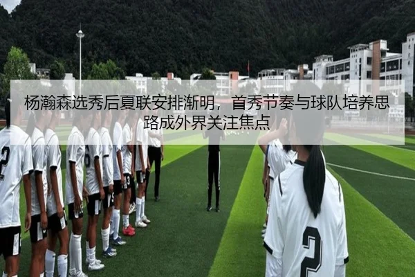 杨瀚森选秀后夏联安排渐明，首秀节奏与球队培养思路成外界关注焦点